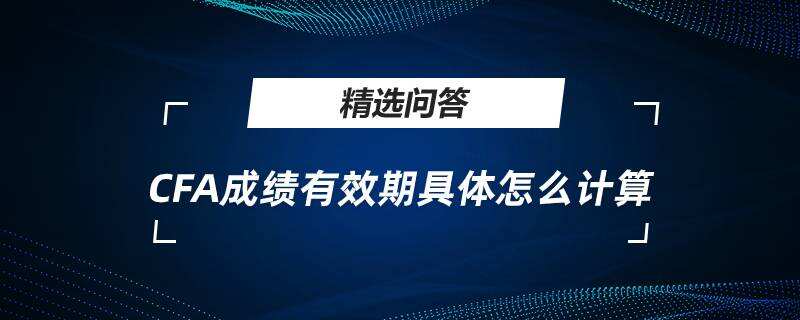 CFA成績有效期具體怎么計算