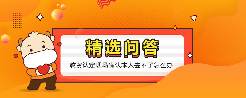 教資認定現(xiàn)場確認本人去不了怎么辦