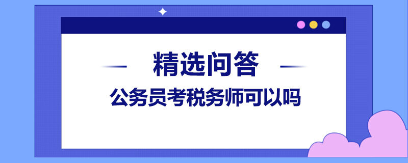 公務(wù)員考稅務(wù)師可以嗎