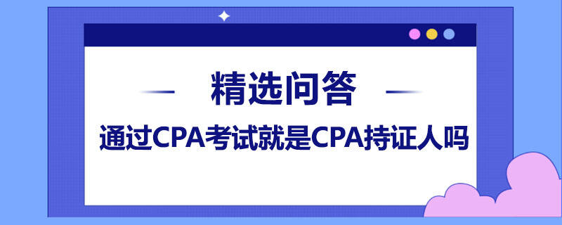 通過CPA考試就是CPA持證人嗎