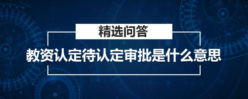 教資認定待認定審批是什么意思