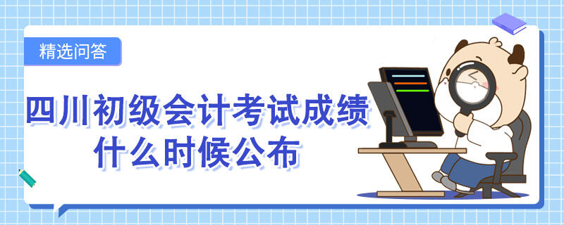 四川初级会计考试成绩什么时候公布