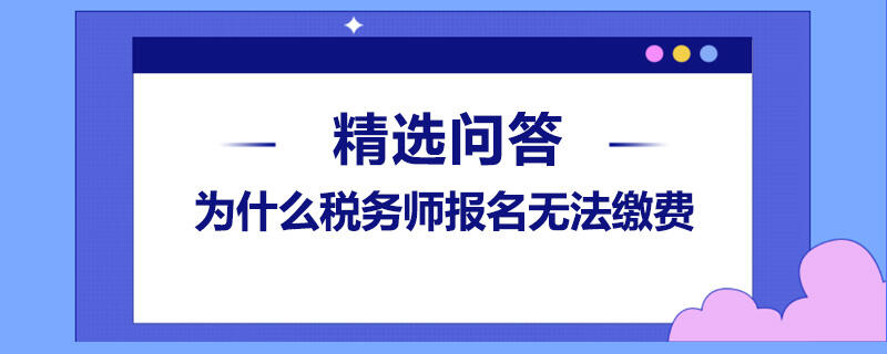 為什么稅務(wù)師報名無法繳費