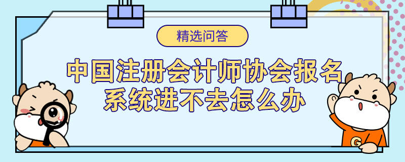 中國(guó)注冊(cè)會(huì)計(jì)師協(xié)會(huì)報(bào)名系統(tǒng)進(jìn)不去怎么辦