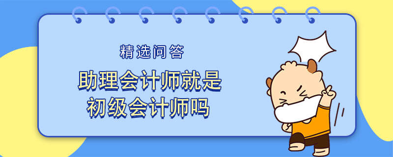 助理会计师就是初级会计师吗