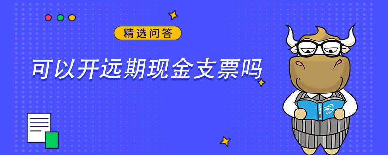 可以開遠期現(xiàn)金支票嗎