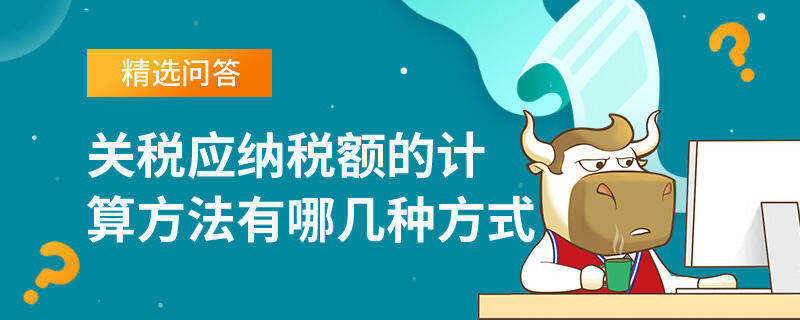 关税应纳税额的计算方法有哪几种方式