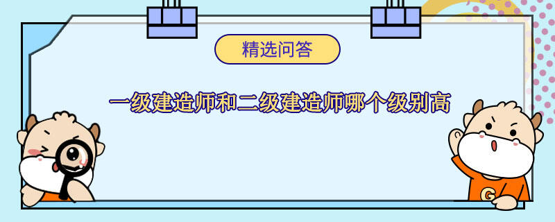 一级建造师和二级建造师哪个级别高