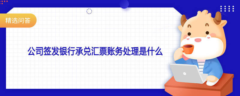 公司簽發(fā)銀行承兌匯票賬務處理是什么