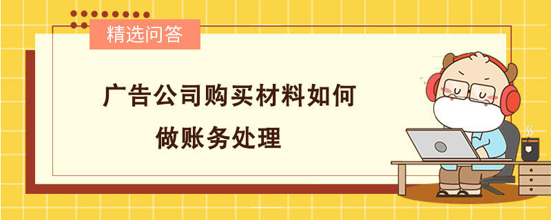 廣告公司購買材料如何做賬務(wù)處理