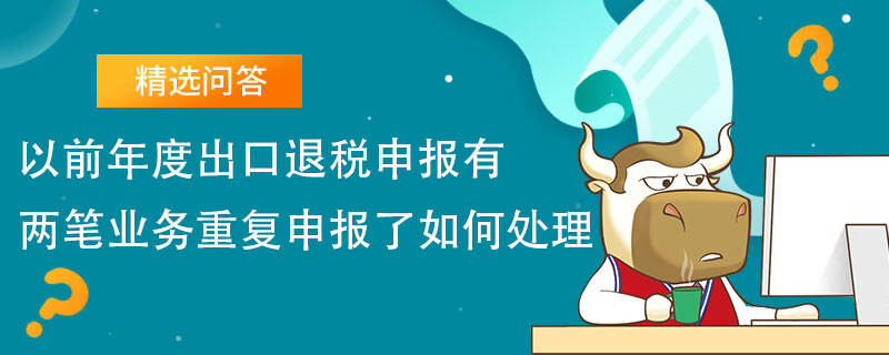 以前年度出口退税申报有两笔业务重复申报了如何处理