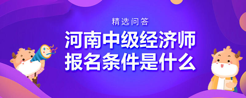 河南中級(jí)經(jīng)濟(jì)師報(bào)名條件是什么