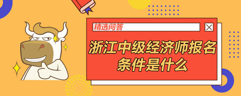 浙江中级经济师报名条件是什么