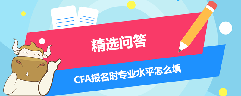 CFA報名時專業(yè)水平怎么填