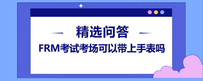 FRM考試考場可以帶上手表嗎