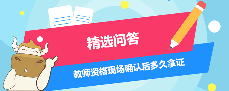 教師資格現(xiàn)場(chǎng)確認(rèn)后多久拿證