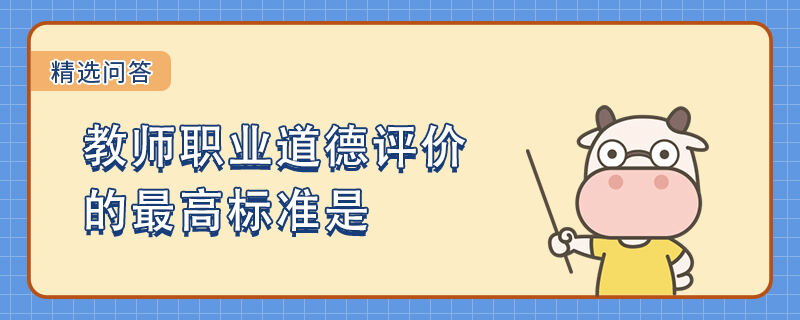 教師職業(yè)道德評價的最高標準是