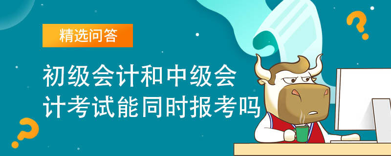 初級會計和中級會計考試能同時報考嗎