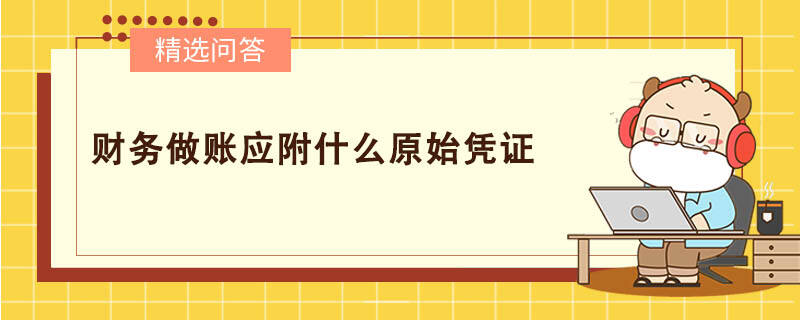 財(cái)務(wù)做賬應(yīng)附什么原始憑證