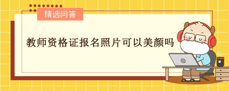 教師資格證報(bào)名照片可以美顏嗎