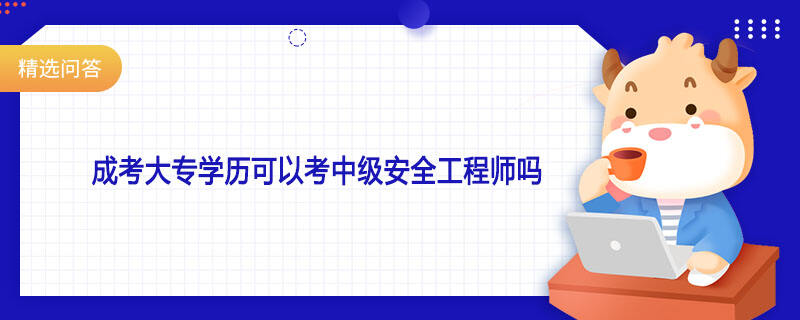 成考大專學(xué)歷可以考中級安全工程師嗎