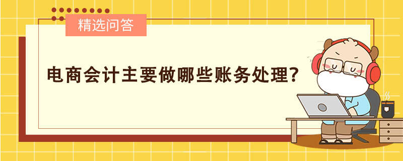 電商會(huì)計(jì)主要做哪些賬務(wù)處理