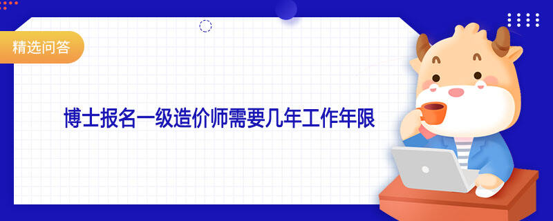 博士报名一级造价师需要几年工作年限