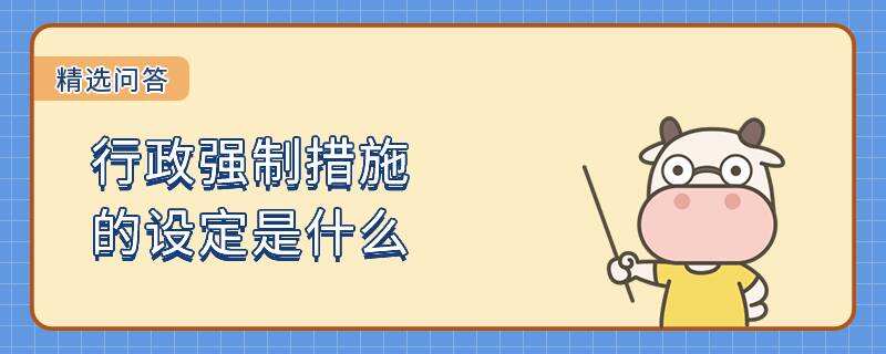 行政強(qiáng)制措施的設(shè)定是什么