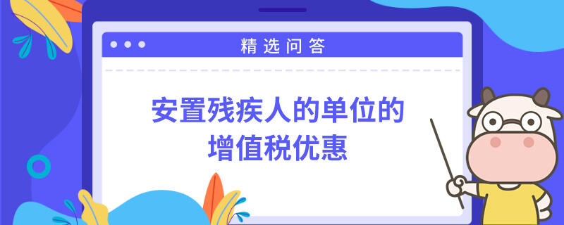 安置殘疾人的單位的增值稅優(yōu)惠