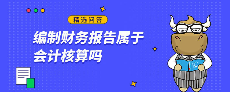 编制财务报告属于会计核算吗