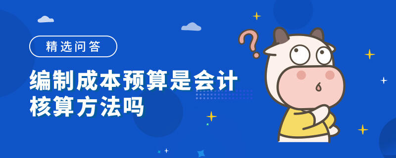 編制成本預(yù)算是會計核算方法嗎