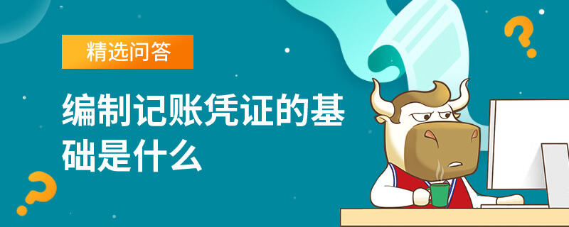 編制記賬憑證的基礎(chǔ)是什么