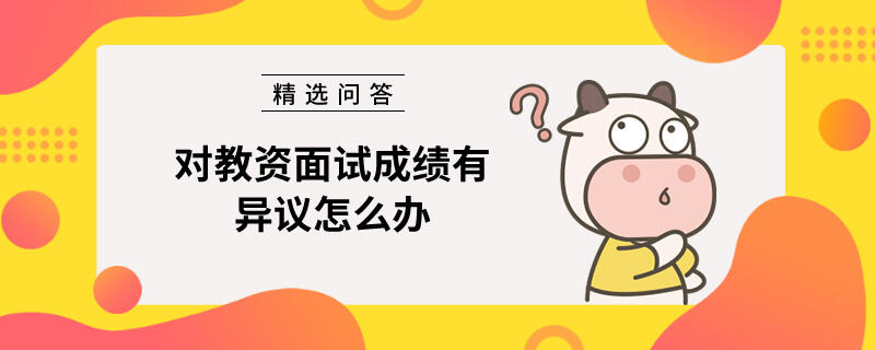 對教資面試成績有異議怎么辦