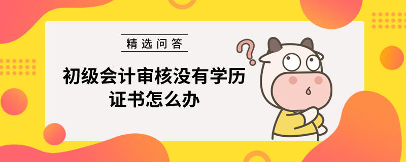 初级会计审核没有学历证书怎么办