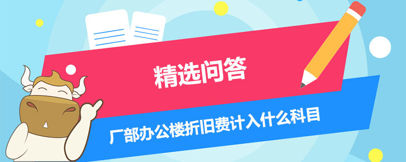 廠部辦公樓折舊費計入什么科目