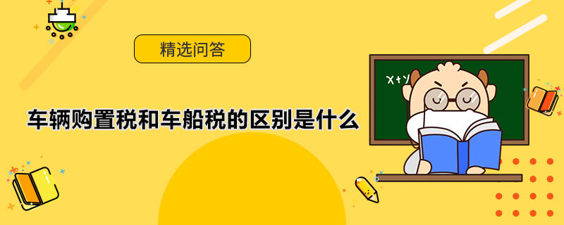 車輛購置稅和車船稅的區(qū)別是什么