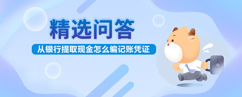 從銀行提取現(xiàn)金怎么編記賬憑證