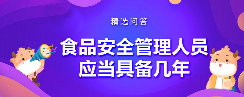 食品安全管理人员应当具备几年