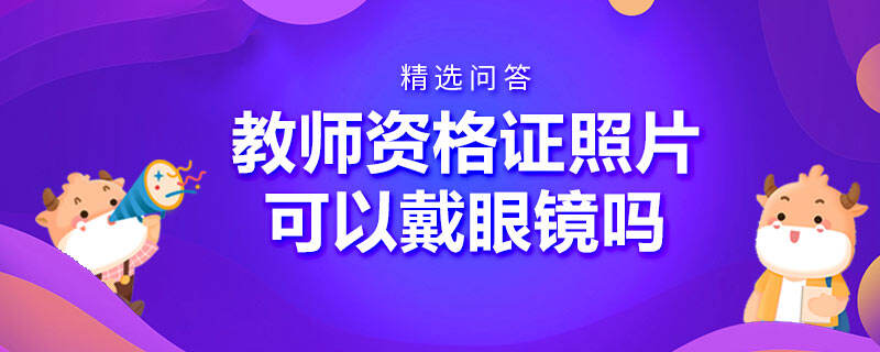 教师资格证照片可以戴眼镜吗