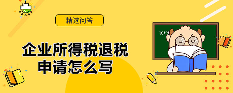 企業(yè)所得稅退稅申請怎么寫