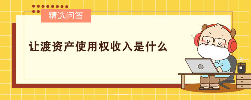 讓渡資產(chǎn)使用權(quán)收入是什么