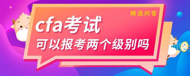 cfa考試可以報(bào)考兩個(gè)級(jí)別嗎