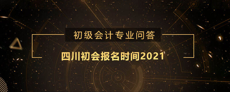 四川初會報(bào)名時(shí)間2021是什么時(shí)候