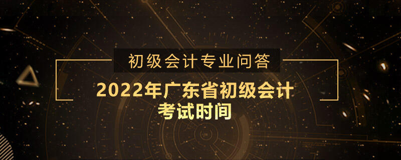 2022年广东省初级会计考试时间是哪天