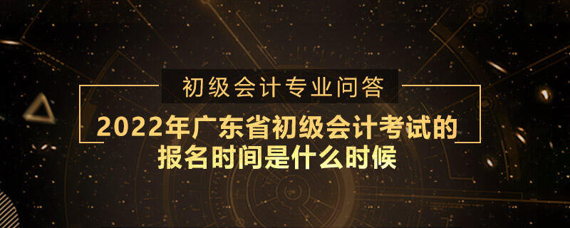 2022年广东省初级会计考试的报名时间是什么时候