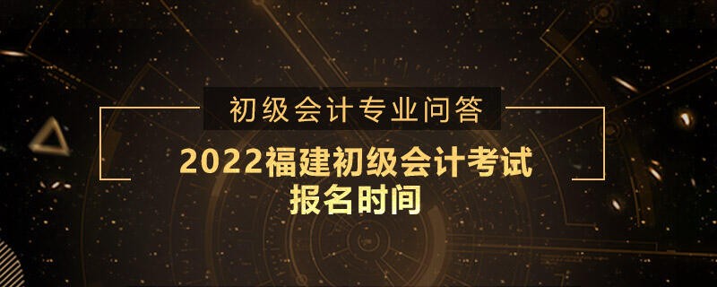 2022福建初级会计考试报名时间