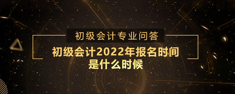 初级会计2022年报名时间是什么时候