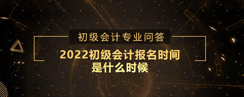 2022初級會計報名時間是什么時候