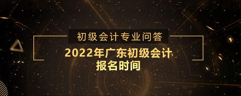 2022年廣東初級會(huì)計(jì)報(bào)名時(shí)間