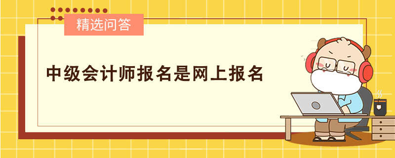 中級(jí)會(huì)計(jì)師報(bào)名是網(wǎng)上報(bào)名